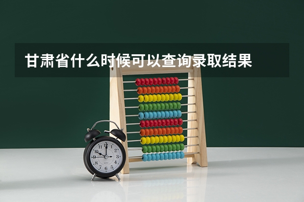 甘肃省什么时候可以查询录取结果