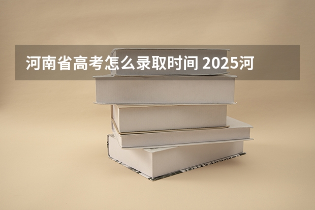 河南省高考怎么录取时间 2025河南省高考录取时间