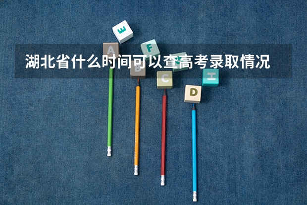 湖北省什么时间可以查高考录取情况