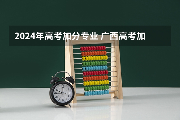 2024年高考加分专业 广西高考加分政策2024