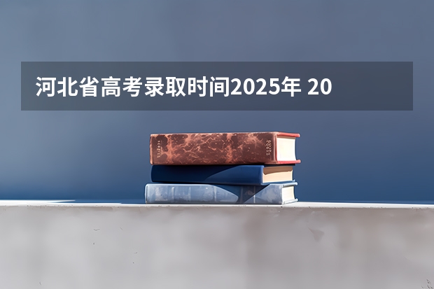 河北省高考录取时间2025年 2025年河北省普通高考各批次录取时间