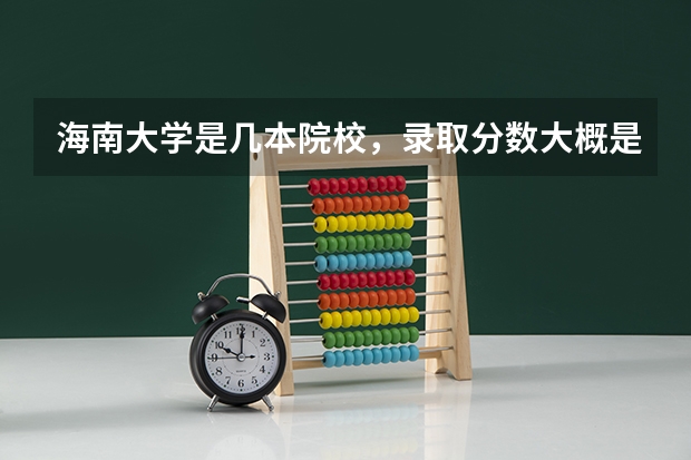 海南大学是几本院校，录取分数大概是多少？