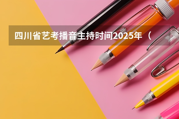 四川省艺考播音主持时间2025年（2025年四川新高考后播音主持艺体生特长生怎梓计算分和填志愿）