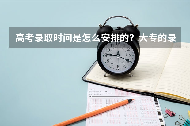 高考录取时间是怎么安排的?大专的录取时间在几月份?