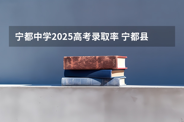 宁都中学2025高考录取率 宁都县今年高考录取情况