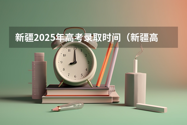 新疆2025年高考录取时间（新疆高考录取时间）