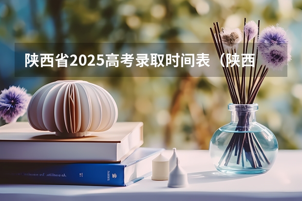 陕西省2025高考录取时间表（陕西省高考录取动态查询时间）
