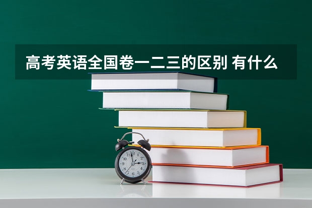 高考英语全国卷一二三的区别 有什么不同