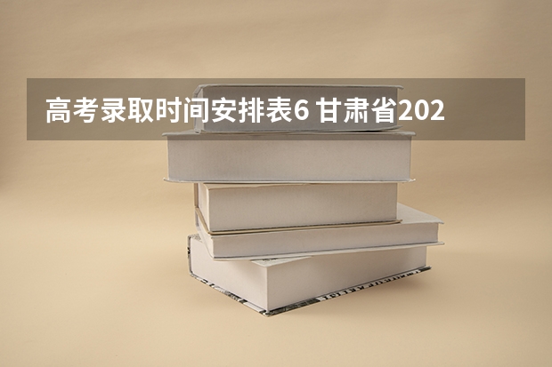 高考录取时间安排表6 甘肃省2025年高考录取时间表