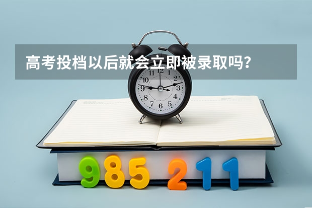 高考投档以后就会立即被录取吗？