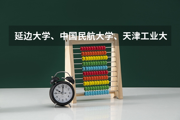 延边大学、中国民航大学、天津工业大学、天津科技大学、天津理工大学、大连海洋大学、长春理工大学哪个好