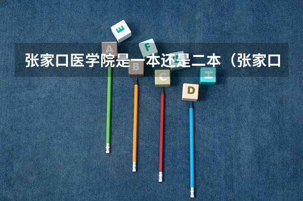 张家口医学院是一本还是二本（张家口学院是一本还是二本）