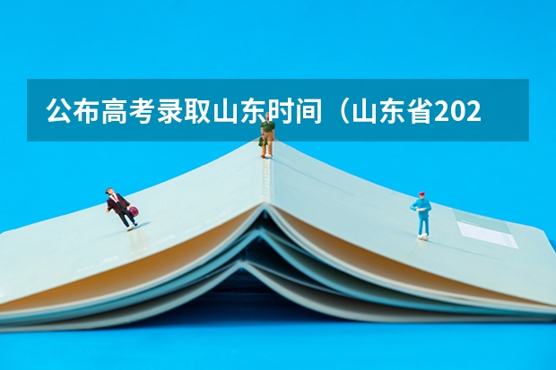 公布高考录取山东时间（山东省2025年高考录取结果查询时间）