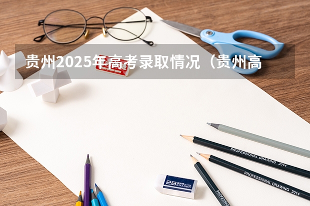 贵州2025年高考录取情况（贵州高考录取时间2025）