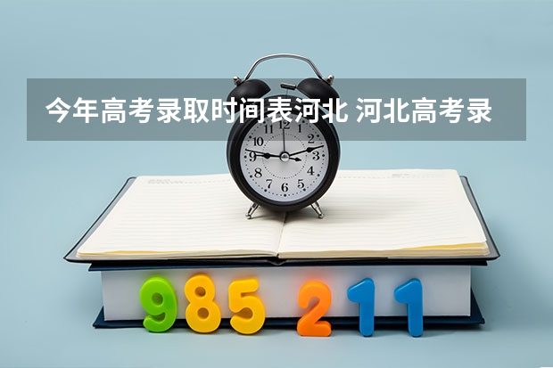 今年高考录取时间表河北 河北高考录取时间2025公布
