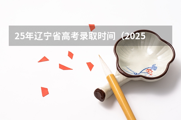 25年辽宁省高考录取时间（2025辽宁省高考录取结果查询时间）