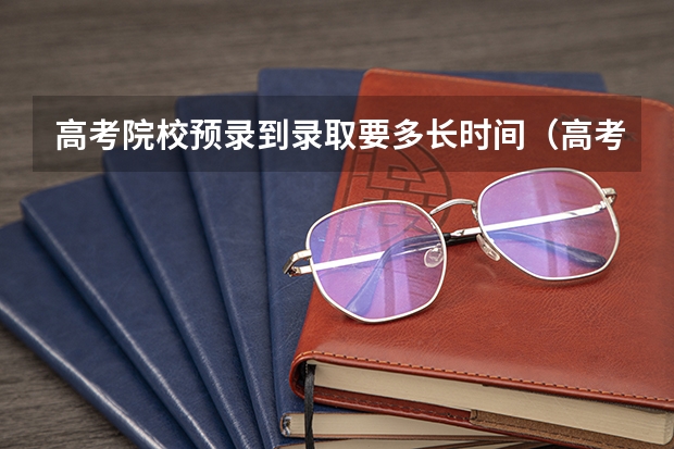 高考院校预录到录取要多长时间（高考录取显示院校在阅,还要多长时间）