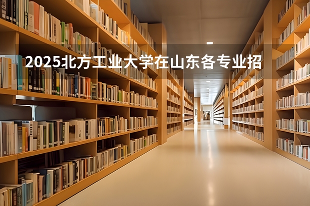 2025北方工业大学在山东各专业招生人数介绍（2026参考）