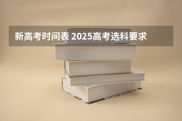 新高考时间表 2025高考选科要求