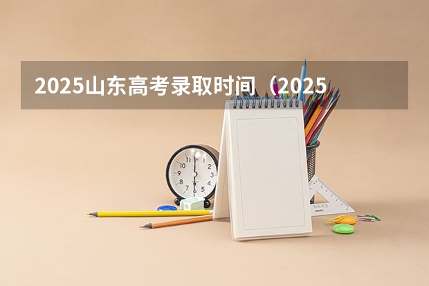 2025山东高考录取时间（2025山东高考录取查询时间）