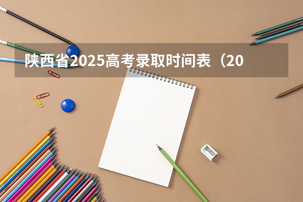 陕西省2025高考录取时间表（2025年陕西高考一本录取时间）