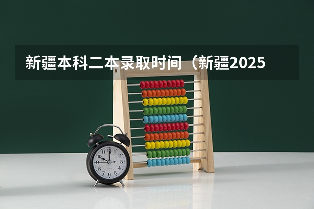 新疆本科二本录取时间（新疆2025年高考录取时间）