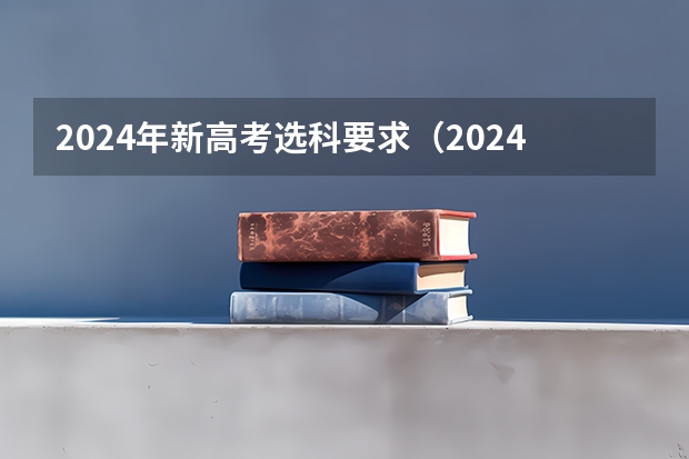 2024年新高考选科要求（2024年高考政策）
