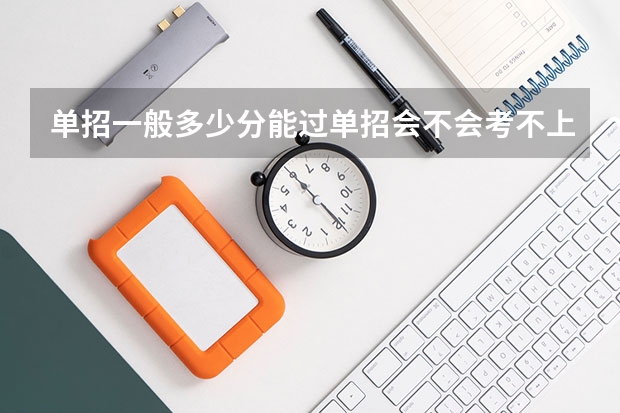 单招一般多少分能过单招会不会考不上单招大约考多少分才能进