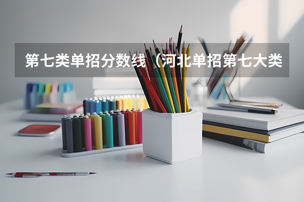 第七类单招分数线（河北单招第七大类学校分数线）