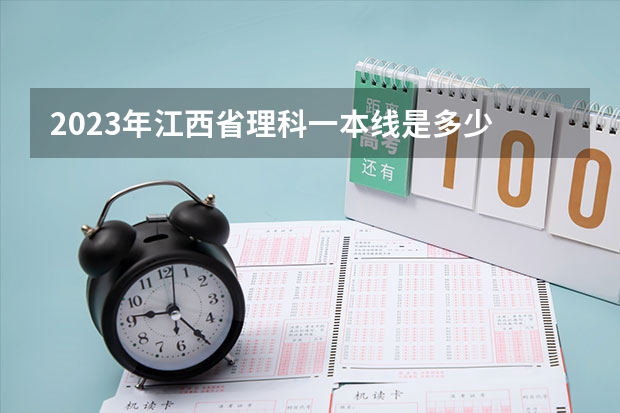 2023年江西省理科一本线是多少