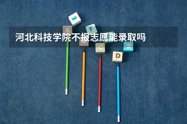 河北科技学院不报志愿能录取吗