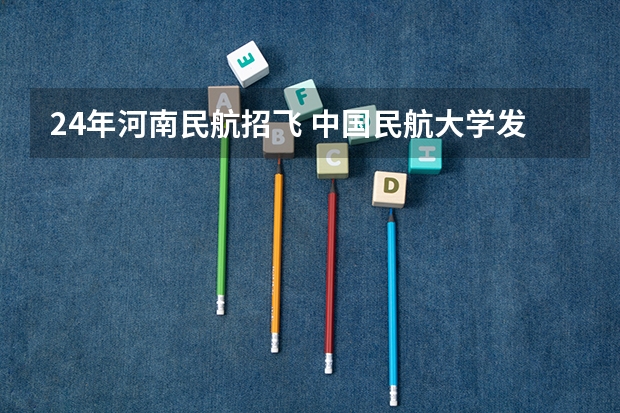 24年河南民航招飞 中国民航大学发布飞行技术专业招生简章