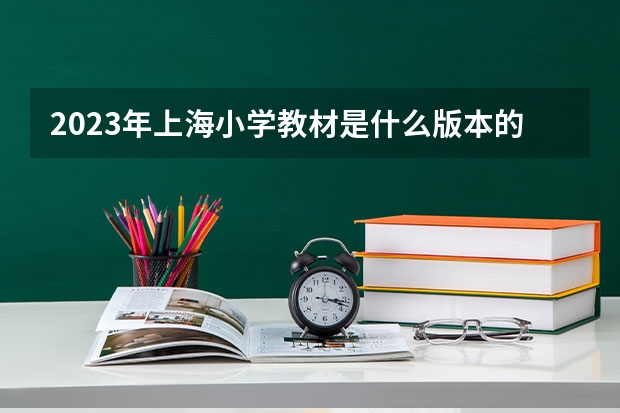 2023年上海小学教材是什么版本的？