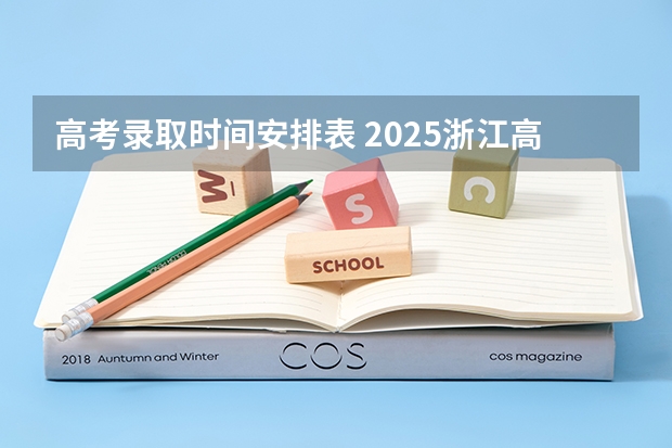 高考录取时间安排表 2025浙江高考录取时间节点