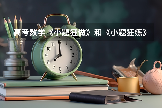 高考数学《小题狂做》和《小题狂练》有什么区别