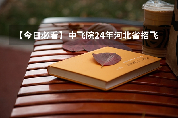 【今日必看】中飞院24年河北省招飞初检时间安排 中飞院度四川省绵阳地区招飞初检安排