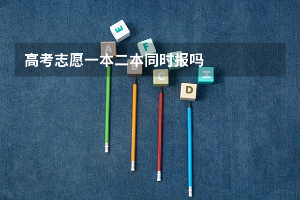 高考志愿一本二本同时报吗