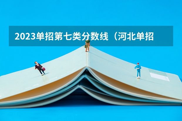 2023单招第七类分数线（河北单招第七大类学校分数线）