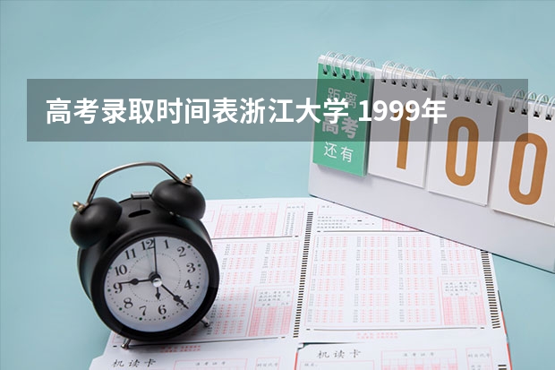 高考录取时间表浙江大学 1999年浙江大学高考录取分数线