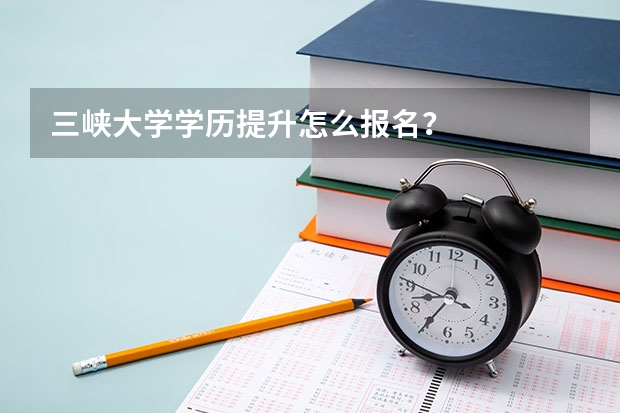 三峡大学学历提升怎么报名？