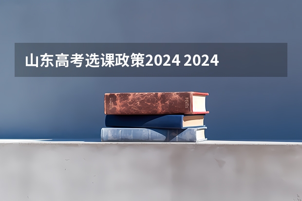 山东高考选课政策2024 2024山东高考选科要求