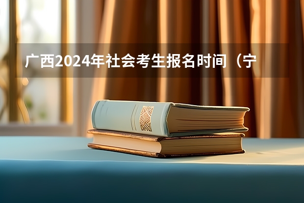 广西2024年社会考生报名时间（宁夏高考报名条件2024）