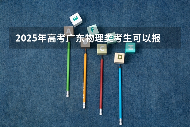 2025年高考广东物理类考生可以报茅台学院的哪些专业？（2026参考）