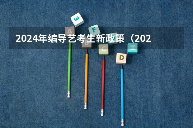 2024年编导艺考生新政策（2024年音乐艺考时间）