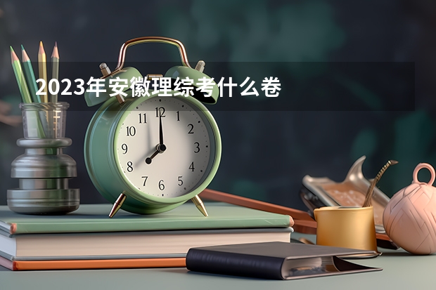 2023年安徽理综考什么卷