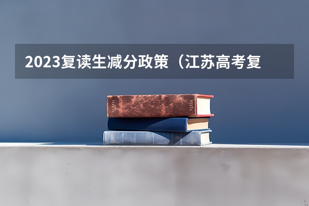 2023复读生减分政策（江苏高考复读政策）