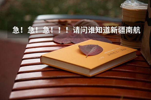 急!急!急!!!请问谁知道新疆南航分公司什么时候开始招空乘呀!