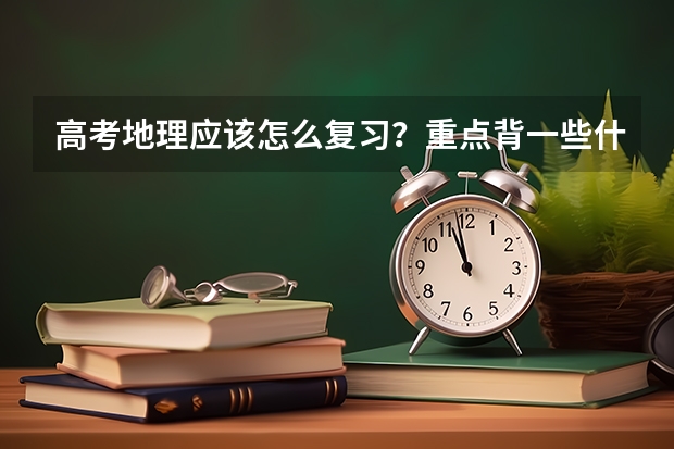 高考地理应该怎么复习?重点背一些什么?