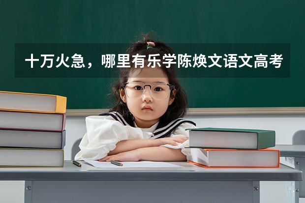 十万火急，哪里有乐学陈焕文语文高考陈sir反转星球百度云视频资源