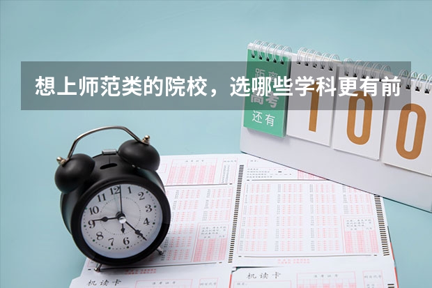 想上师范类的院校，选哪些学科更有前途呢？